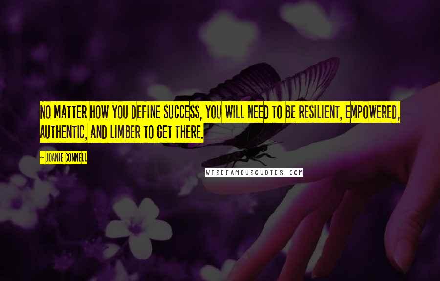 Joanie Connell Quotes: No matter how you define success, you will need to be resilient, empowered, authentic, and limber to get there.