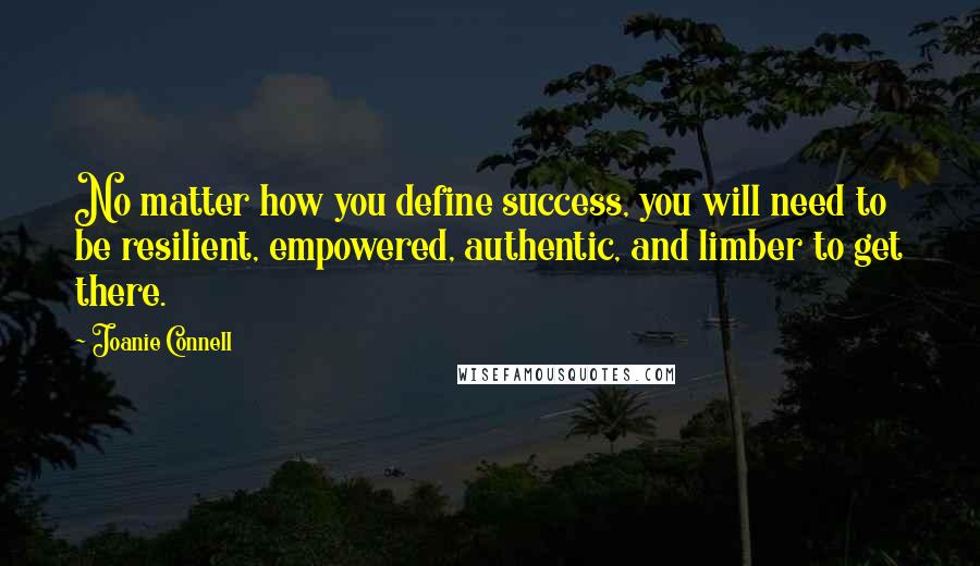 Joanie Connell Quotes: No matter how you define success, you will need to be resilient, empowered, authentic, and limber to get there.