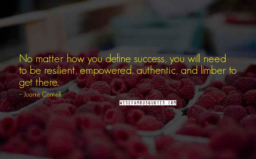 Joanie Connell Quotes: No matter how you define success, you will need to be resilient, empowered, authentic, and limber to get there.