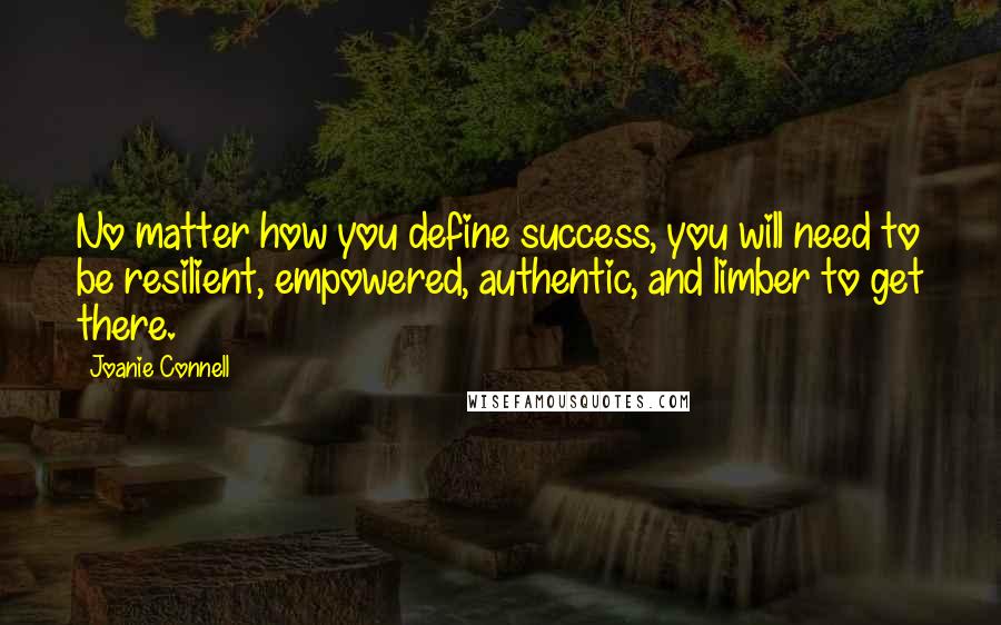 Joanie Connell Quotes: No matter how you define success, you will need to be resilient, empowered, authentic, and limber to get there.