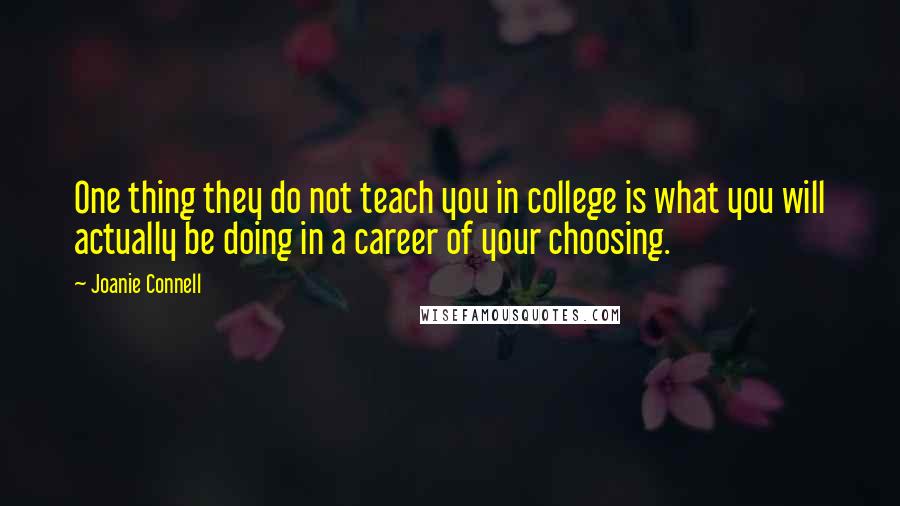 Joanie Connell Quotes: One thing they do not teach you in college is what you will actually be doing in a career of your choosing.