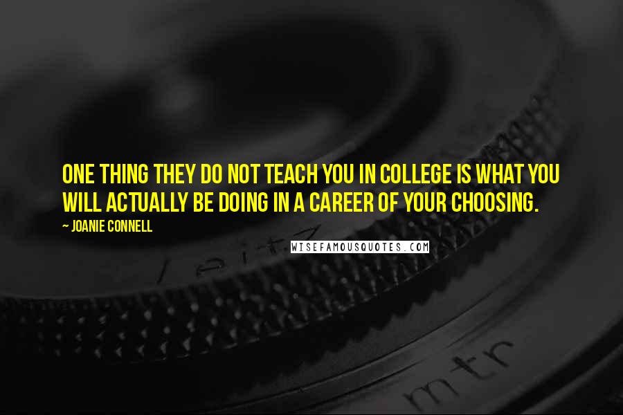 Joanie Connell Quotes: One thing they do not teach you in college is what you will actually be doing in a career of your choosing.