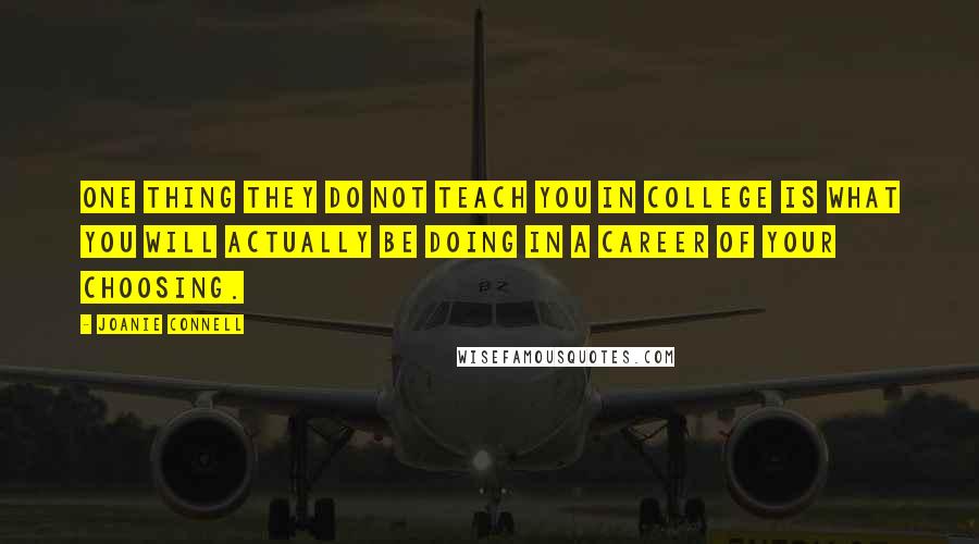 Joanie Connell Quotes: One thing they do not teach you in college is what you will actually be doing in a career of your choosing.