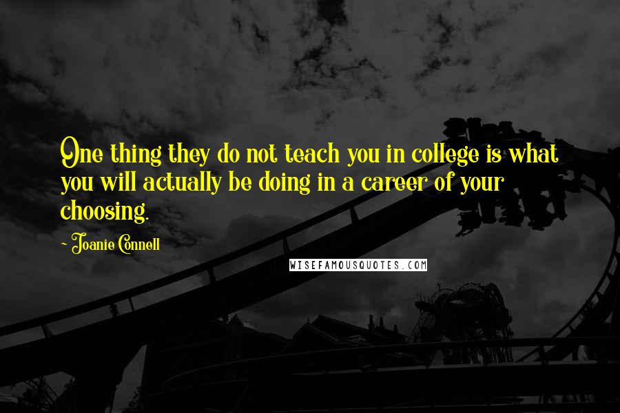 Joanie Connell Quotes: One thing they do not teach you in college is what you will actually be doing in a career of your choosing.