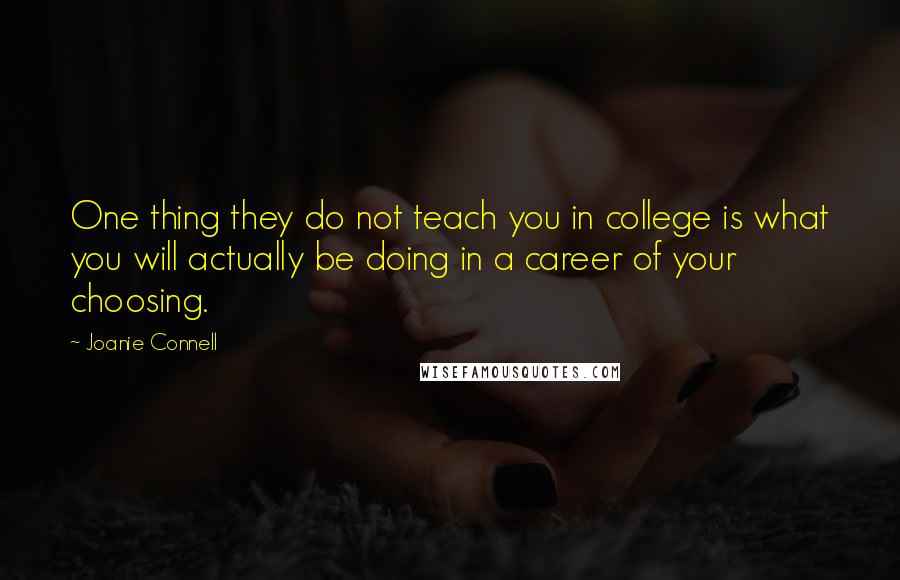 Joanie Connell Quotes: One thing they do not teach you in college is what you will actually be doing in a career of your choosing.