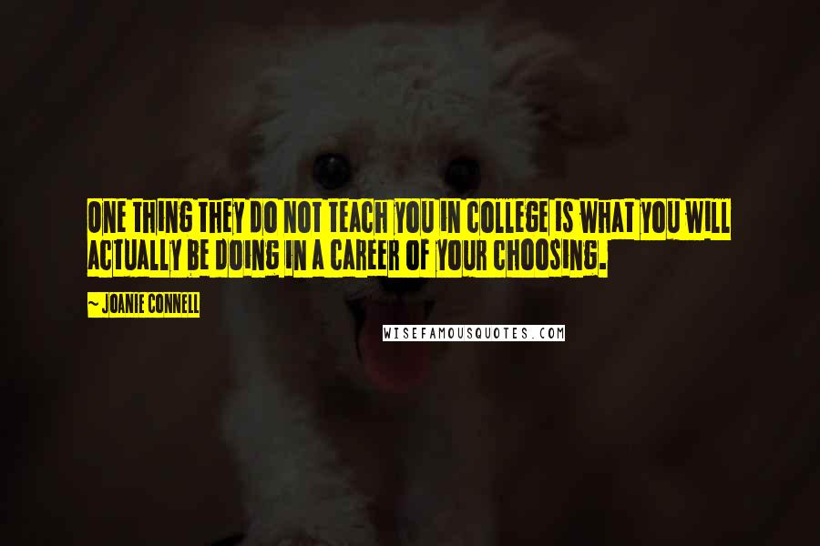 Joanie Connell Quotes: One thing they do not teach you in college is what you will actually be doing in a career of your choosing.