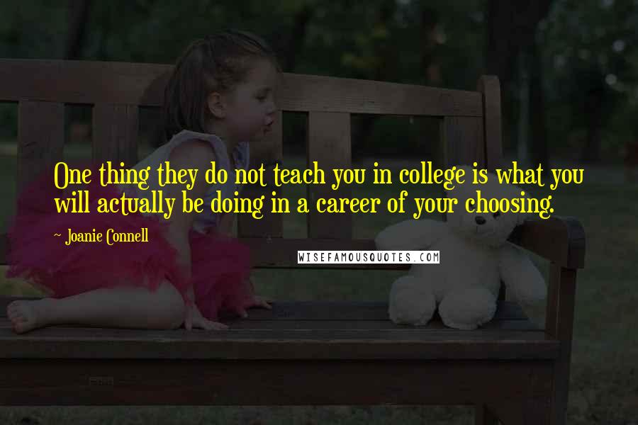 Joanie Connell Quotes: One thing they do not teach you in college is what you will actually be doing in a career of your choosing.