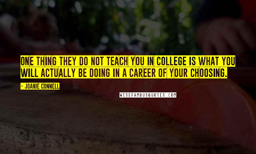 Joanie Connell Quotes: One thing they do not teach you in college is what you will actually be doing in a career of your choosing.