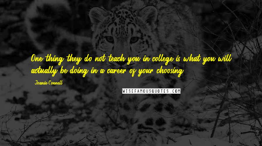 Joanie Connell Quotes: One thing they do not teach you in college is what you will actually be doing in a career of your choosing.