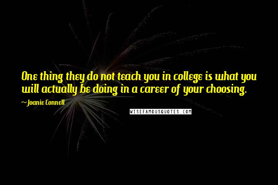 Joanie Connell Quotes: One thing they do not teach you in college is what you will actually be doing in a career of your choosing.