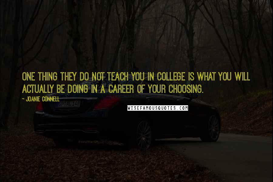 Joanie Connell Quotes: One thing they do not teach you in college is what you will actually be doing in a career of your choosing.