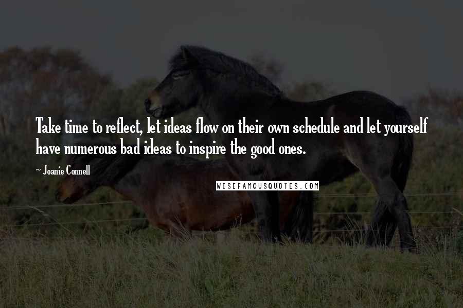 Joanie Connell Quotes: Take time to reflect, let ideas flow on their own schedule and let yourself have numerous bad ideas to inspire the good ones.