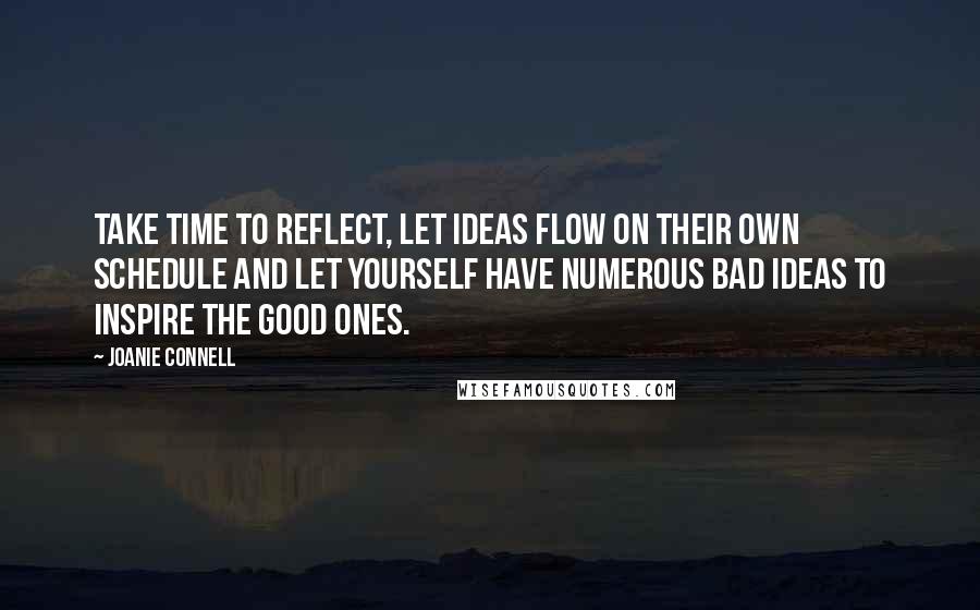 Joanie Connell Quotes: Take time to reflect, let ideas flow on their own schedule and let yourself have numerous bad ideas to inspire the good ones.