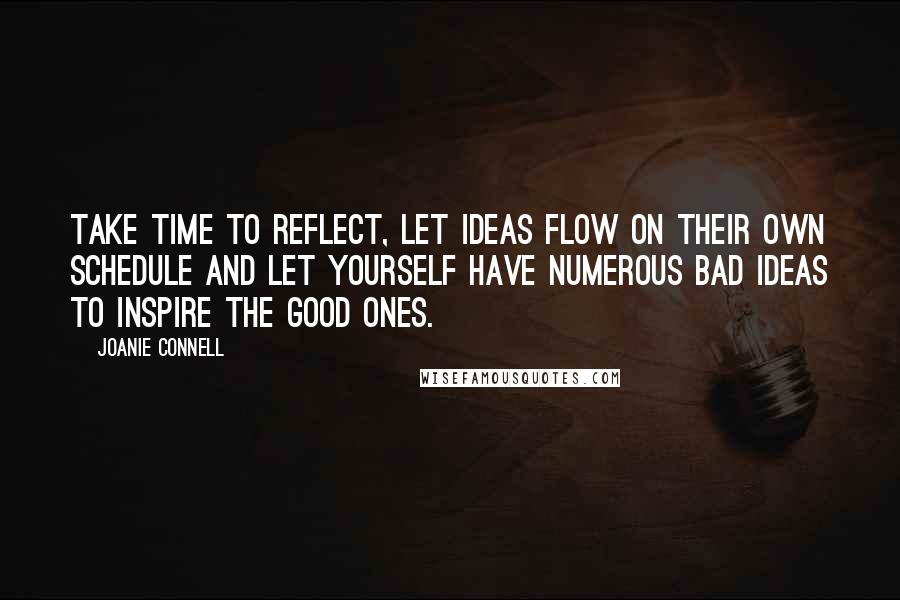 Joanie Connell Quotes: Take time to reflect, let ideas flow on their own schedule and let yourself have numerous bad ideas to inspire the good ones.