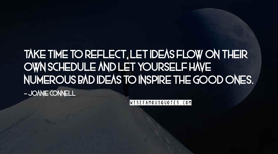 Joanie Connell Quotes: Take time to reflect, let ideas flow on their own schedule and let yourself have numerous bad ideas to inspire the good ones.