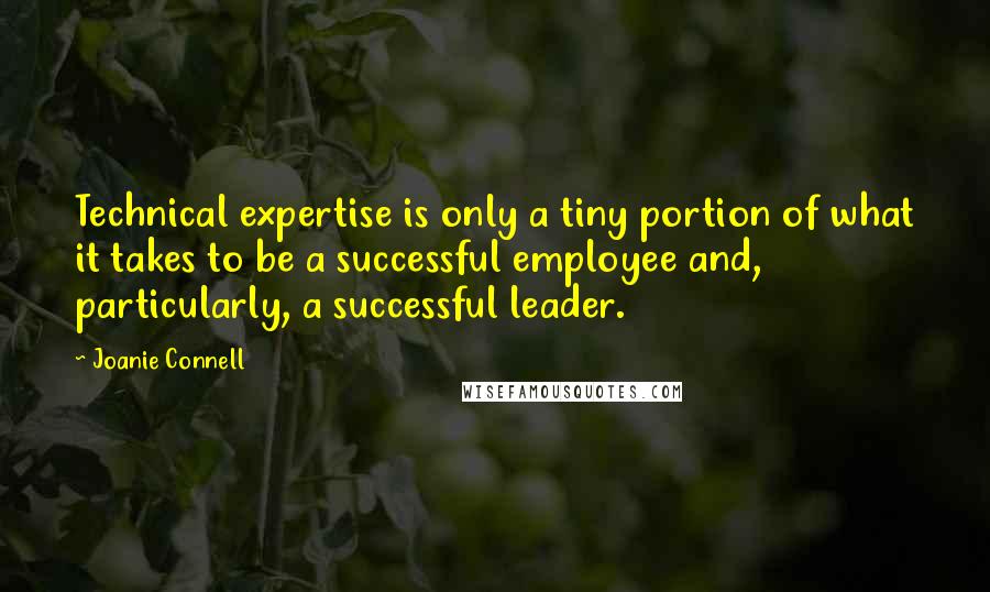 Joanie Connell Quotes: Technical expertise is only a tiny portion of what it takes to be a successful employee and, particularly, a successful leader.