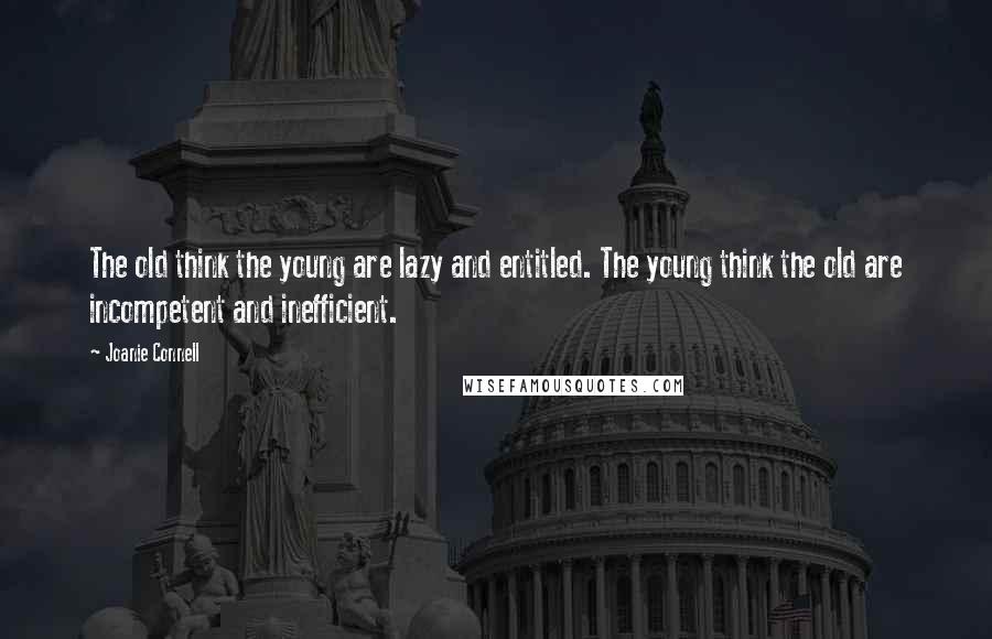 Joanie Connell Quotes: The old think the young are lazy and entitled. The young think the old are incompetent and inefficient.