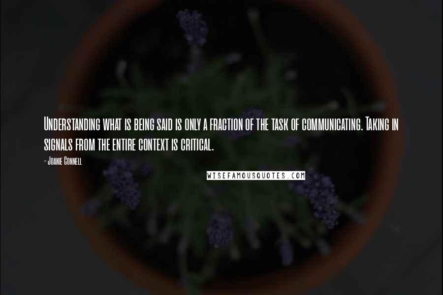Joanie Connell Quotes: Understanding what is being said is only a fraction of the task of communicating. Taking in signals from the entire context is critical.