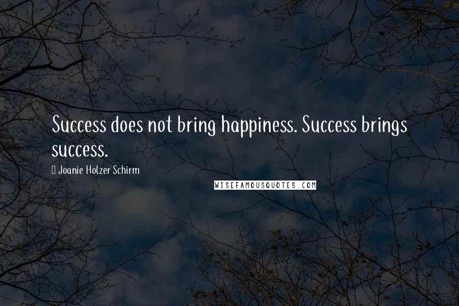 Joanie Holzer Schirm Quotes: Success does not bring happiness. Success brings success.