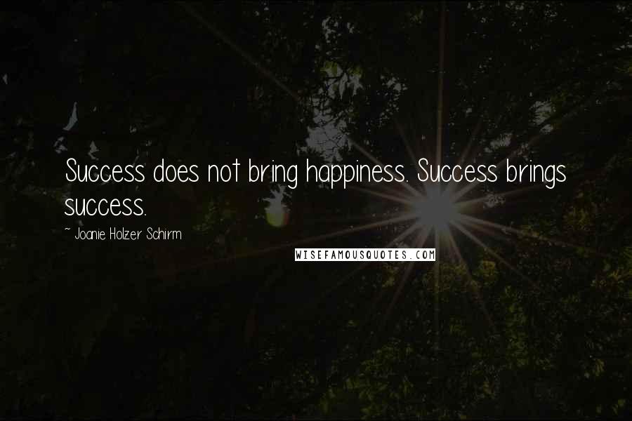 Joanie Holzer Schirm Quotes: Success does not bring happiness. Success brings success.