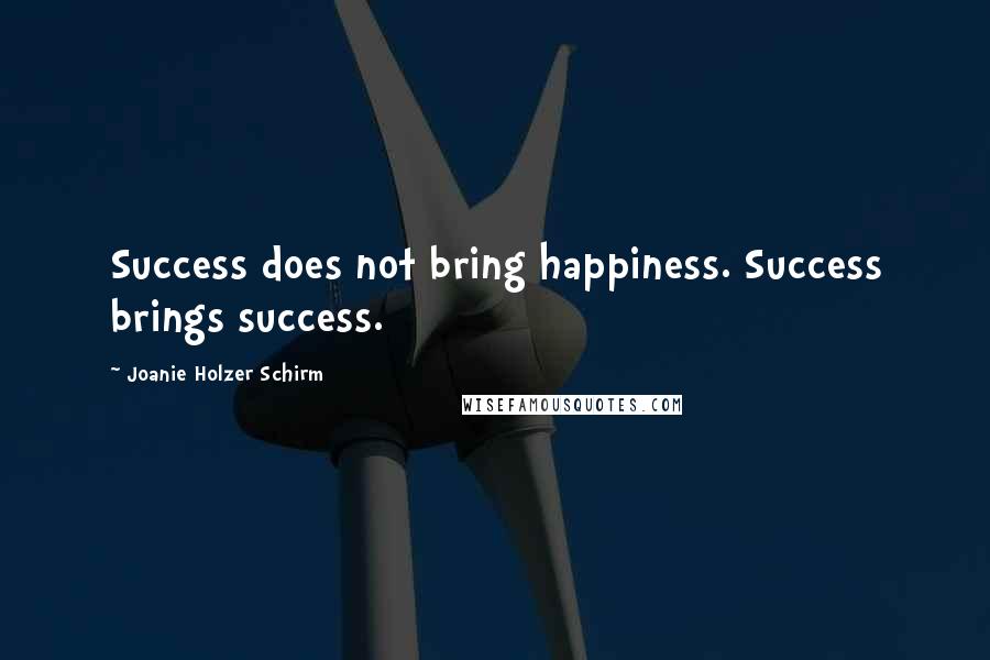Joanie Holzer Schirm Quotes: Success does not bring happiness. Success brings success.