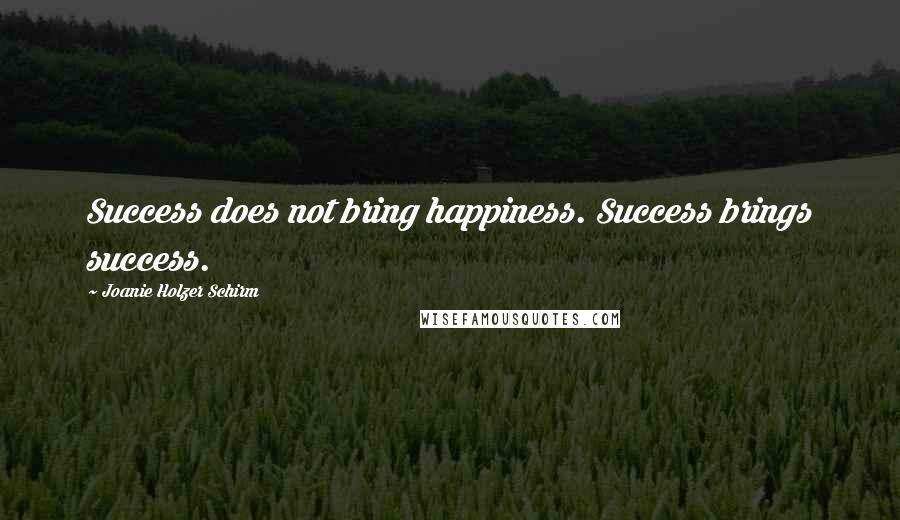 Joanie Holzer Schirm Quotes: Success does not bring happiness. Success brings success.