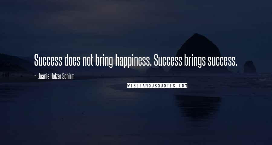 Joanie Holzer Schirm Quotes: Success does not bring happiness. Success brings success.