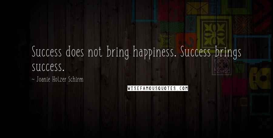 Joanie Holzer Schirm Quotes: Success does not bring happiness. Success brings success.