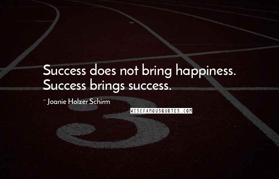 Joanie Holzer Schirm Quotes: Success does not bring happiness. Success brings success.