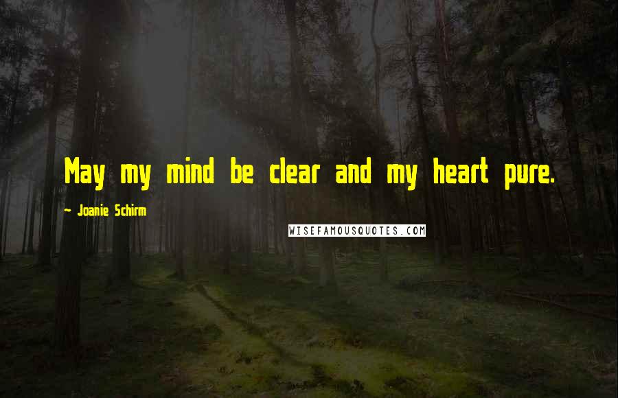 Joanie Schirm Quotes: May my mind be clear and my heart pure.