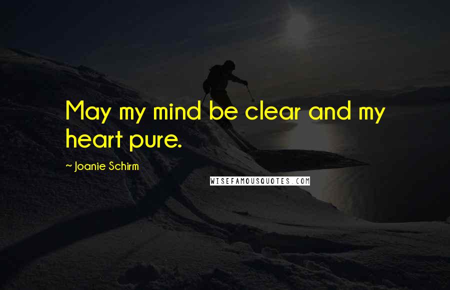 Joanie Schirm Quotes: May my mind be clear and my heart pure.