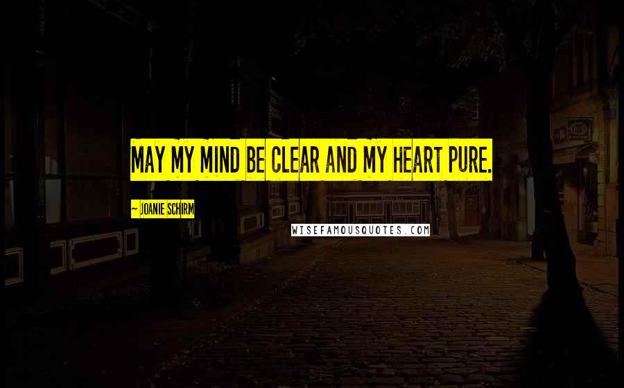 Joanie Schirm Quotes: May my mind be clear and my heart pure.