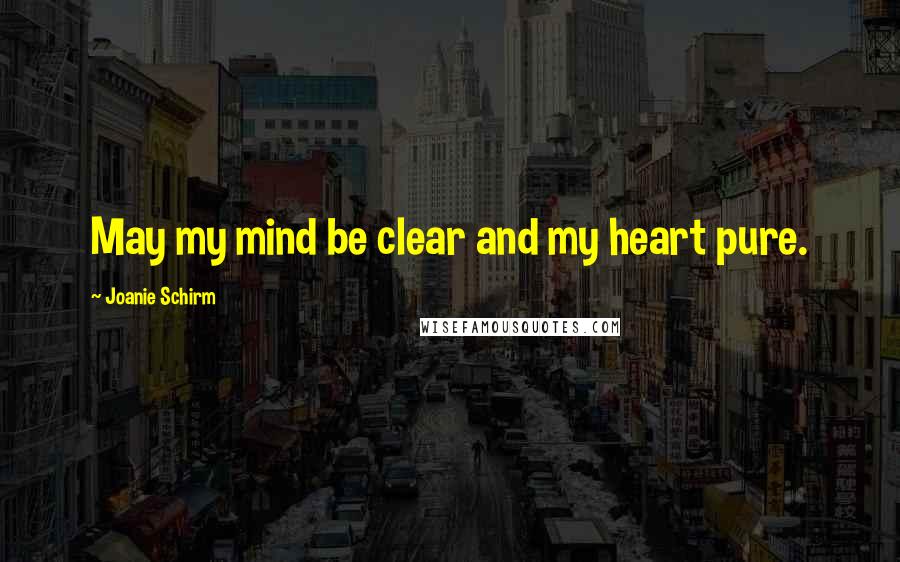 Joanie Schirm Quotes: May my mind be clear and my heart pure.