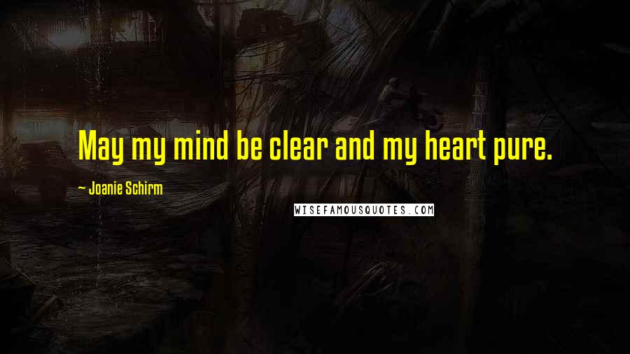 Joanie Schirm Quotes: May my mind be clear and my heart pure.