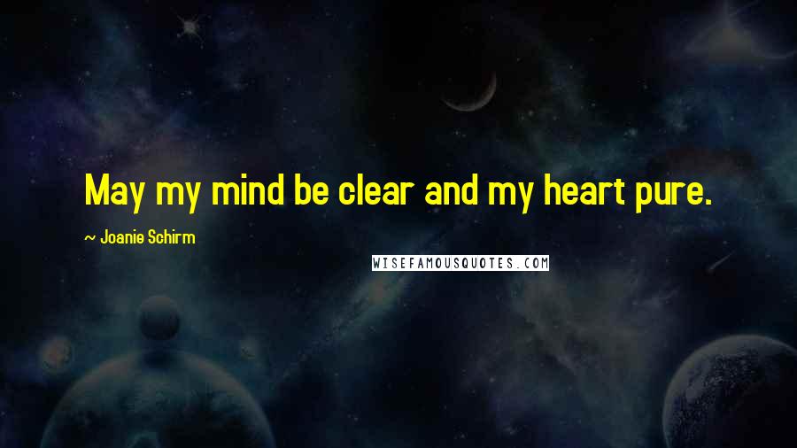 Joanie Schirm Quotes: May my mind be clear and my heart pure.