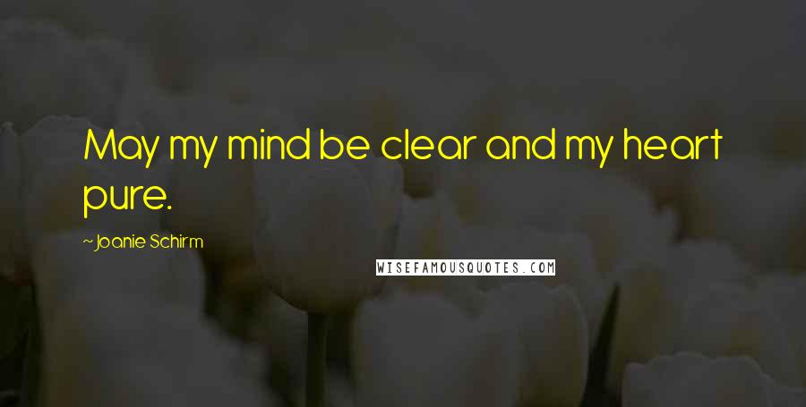 Joanie Schirm Quotes: May my mind be clear and my heart pure.