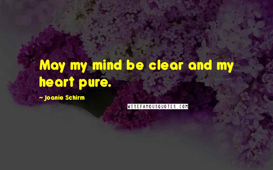 Joanie Schirm Quotes: May my mind be clear and my heart pure.