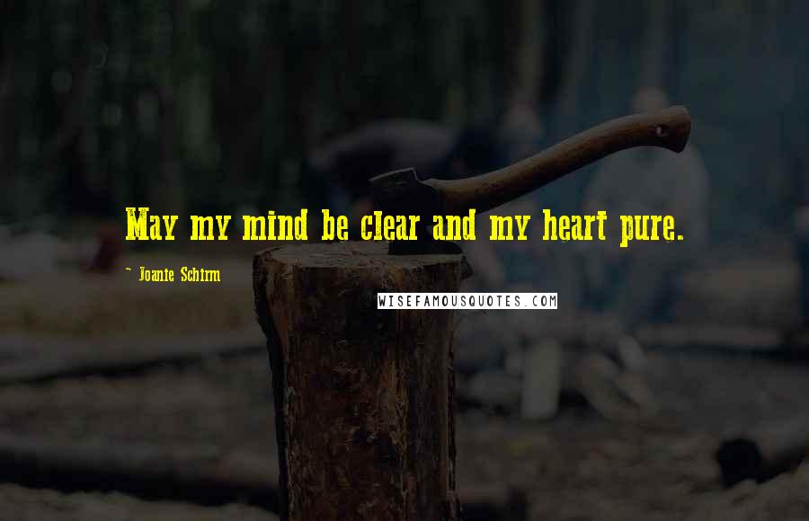 Joanie Schirm Quotes: May my mind be clear and my heart pure.