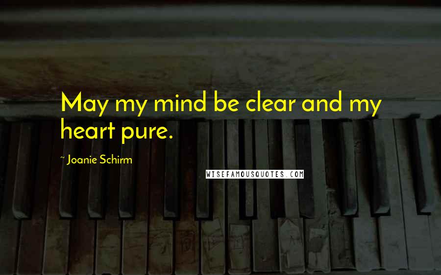 Joanie Schirm Quotes: May my mind be clear and my heart pure.