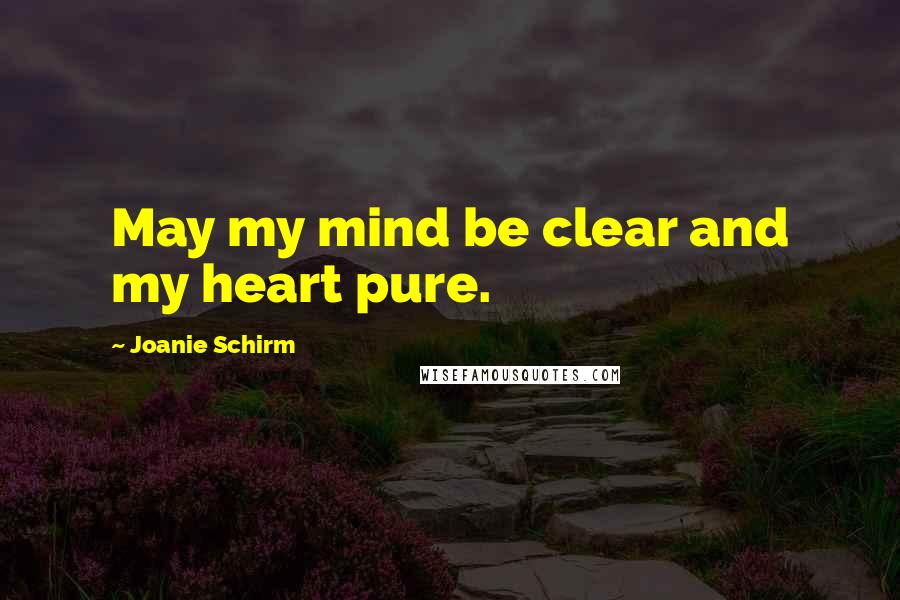 Joanie Schirm Quotes: May my mind be clear and my heart pure.