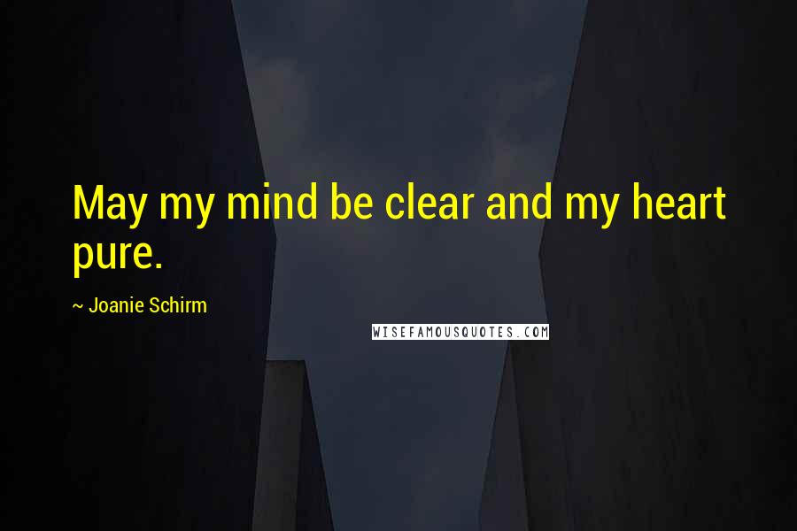 Joanie Schirm Quotes: May my mind be clear and my heart pure.