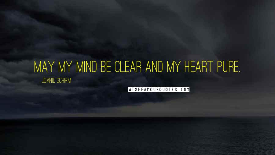 Joanie Schirm Quotes: May my mind be clear and my heart pure.