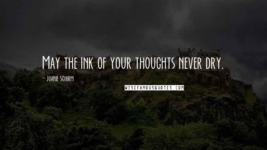 Joanie Schirm Quotes: May the ink of your thoughts never dry.