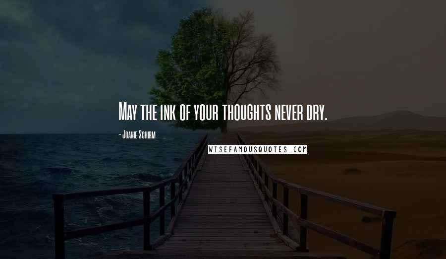 Joanie Schirm Quotes: May the ink of your thoughts never dry.