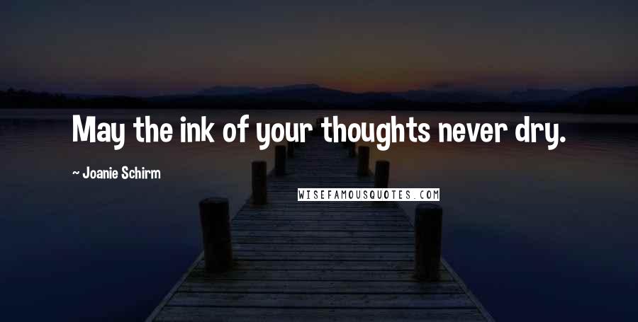 Joanie Schirm Quotes: May the ink of your thoughts never dry.