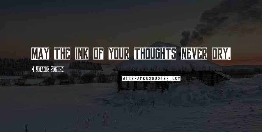 Joanie Schirm Quotes: May the ink of your thoughts never dry.