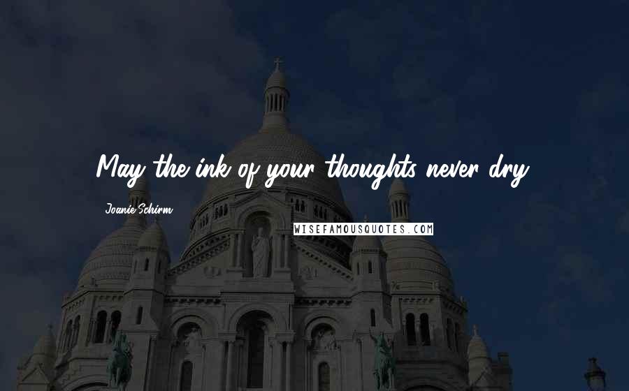 Joanie Schirm Quotes: May the ink of your thoughts never dry.