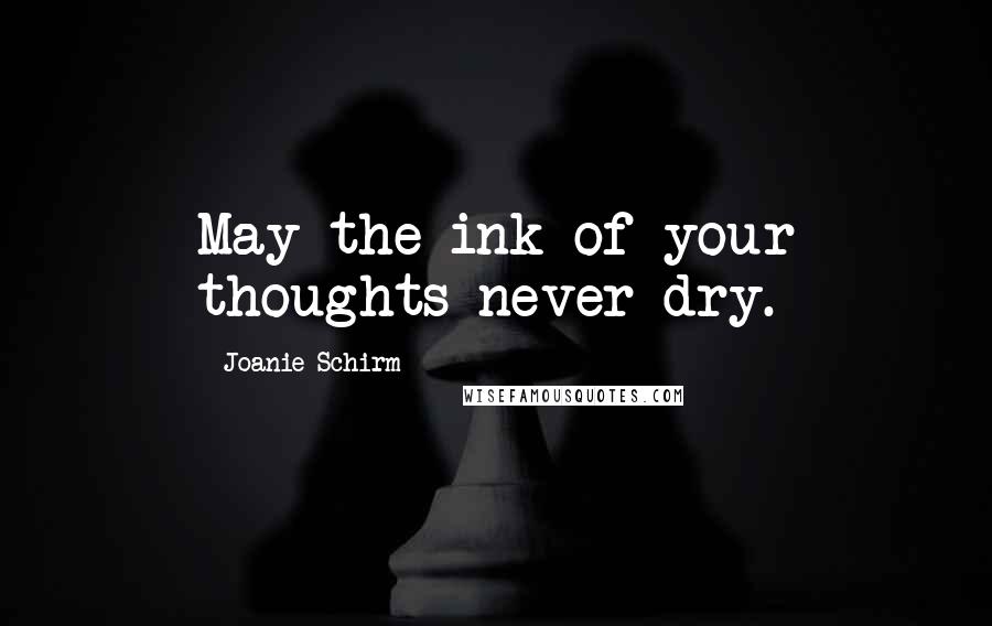 Joanie Schirm Quotes: May the ink of your thoughts never dry.