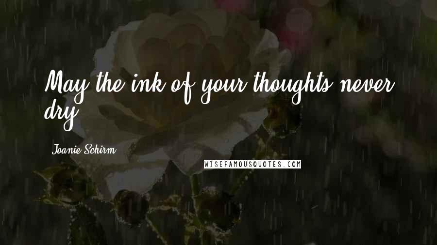Joanie Schirm Quotes: May the ink of your thoughts never dry.