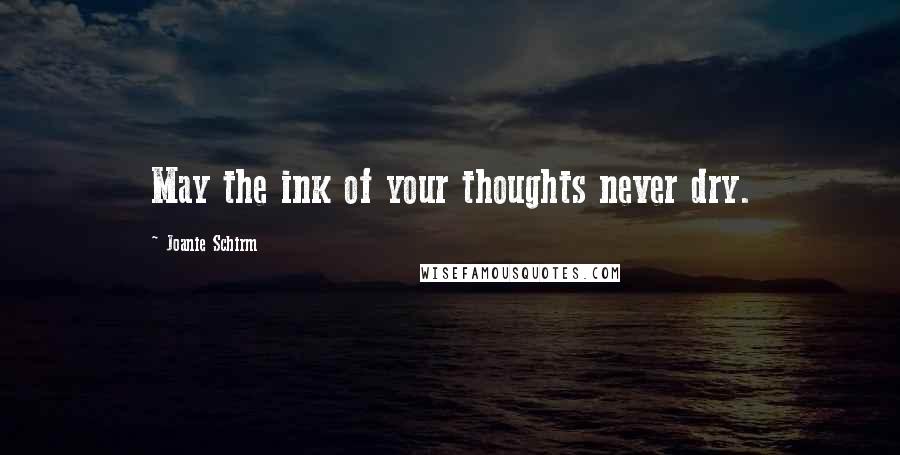 Joanie Schirm Quotes: May the ink of your thoughts never dry.